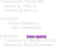 CONCEALED TREASURE    
    Written by  Stan Lai
    Directed by Stan Lai

ODYSSEY
       Written/Directed by  
            Mary Zimmerman

EURYDICE       (new opera)
    Composed by  Matthew Au Coin
    Directed by Mary Zimmerman 